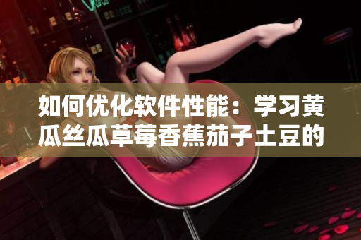 如何优化软件性能：学习黄瓜丝瓜草莓香蕉茄子土豆的调优方法