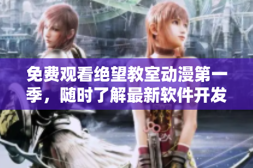 免费观看绝望教室动漫第一季，随时了解最新软件开发动向
