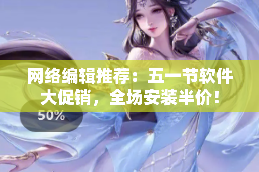 网络编辑推荐：五一节软件大促销，全场安装半价！