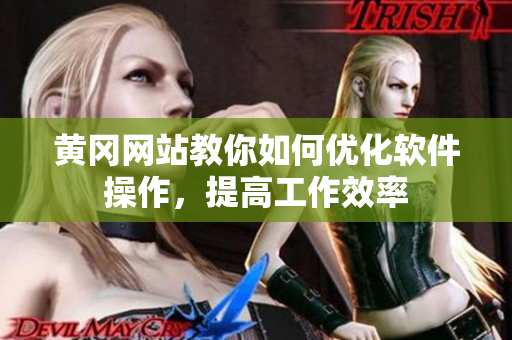 黄冈网站教你如何优化软件操作，提高工作效率