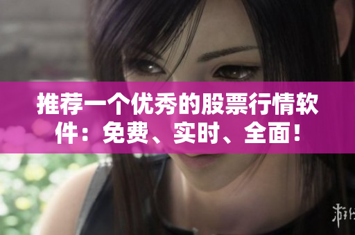 推荐一个优秀的股票行情软件：免费、实时、全面！
