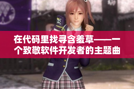 在代码里找寻含羞草——一个致敬软件开发者的主题曲