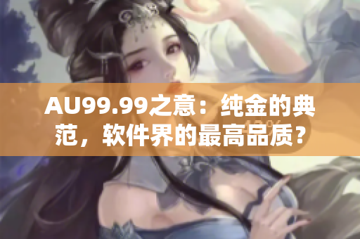 AU99.99之意：纯金的典范，软件界的最高品质？