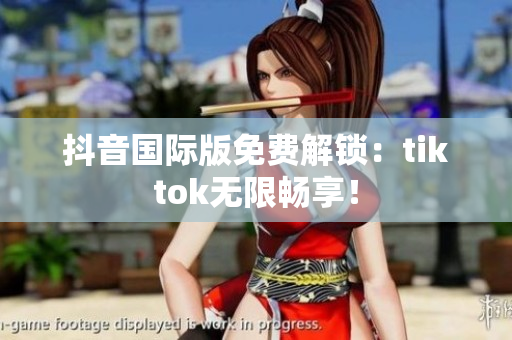 抖音国际版免费解锁：tiktok无限畅享！