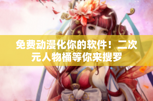 免费动漫化你的软件！二次元人物桶等你来搜罗