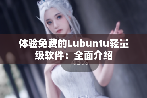 体验免费的Lubuntu轻量级软件：全面介绍