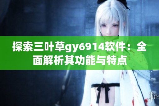 探索三叶草gy6914软件：全面解析其功能与特点