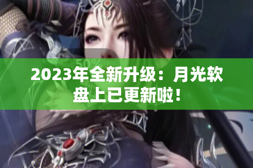 2023年全新升级：月光软盘上已更新啦！