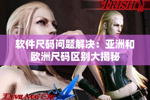 软件尺码问题解决：亚洲和欧洲尺码区别大揭秘