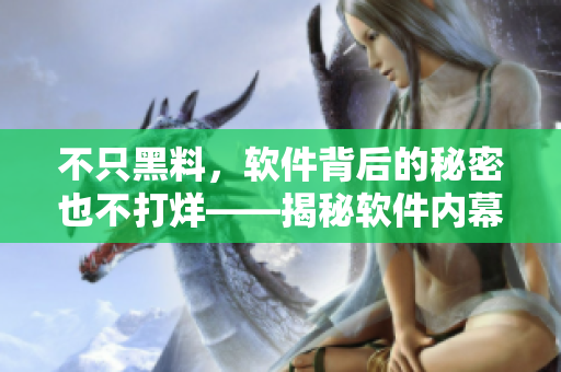 不只黑料，软件背后的秘密也不打烊——揭秘软件内幕！