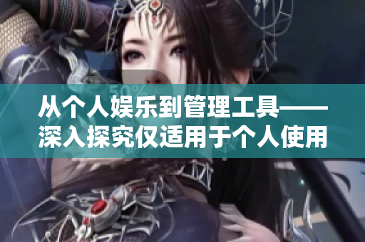 从个人娱乐到管理工具——深入探究仅适用于个人使用的软件
