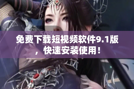 免费下载短视频软件9.1版，快速安装使用！