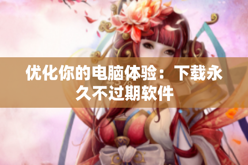 优化你的电脑体验：下载永久不过期软件