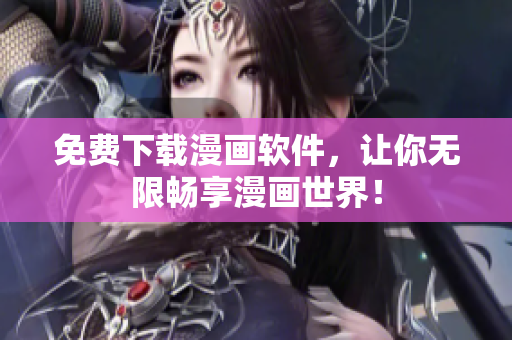 免费下载漫画软件，让你无限畅享漫画世界！