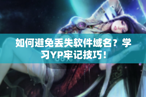 如何避免丢失软件域名？学习YP牢记技巧！