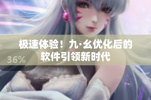 极速体验！九·幺优化后的软件引领新时代