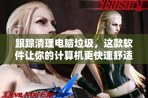 跟踪清理电脑垃圾，这款软件让你的计算机更快速舒适