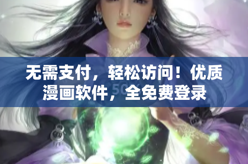 无需支付，轻松访问！优质漫画软件，全免费登录