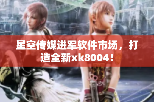 星空传媒进军软件市场，打造全新xk8004！