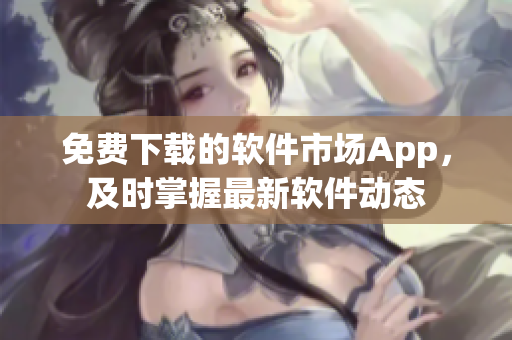 免费下载的软件市场App，及时掌握最新软件动态