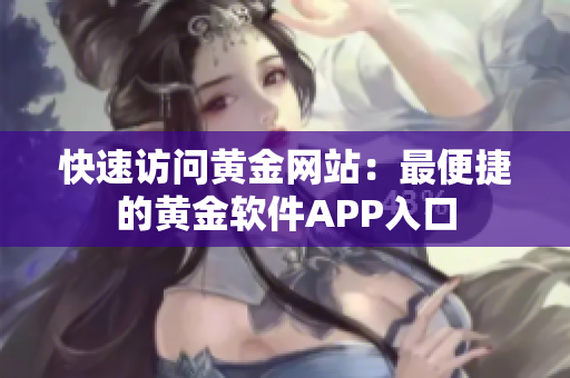 快速访问黄金网站：最便捷的黄金软件APP入口