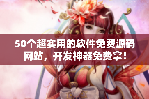 50个超实用的软件免费源码网站，开发神器免费拿！