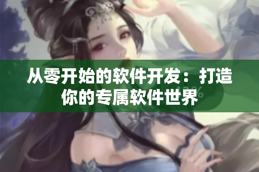 从零开始的软件开发：打造你的专属软件世界