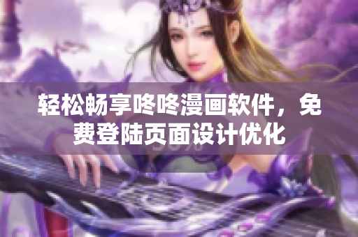 轻松畅享咚咚漫画软件，免费登陆页面设计优化