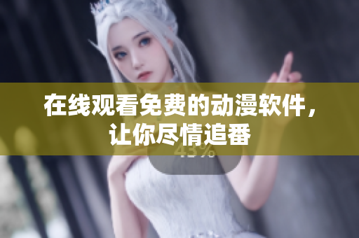 在线观看免费的动漫软件，让你尽情追番