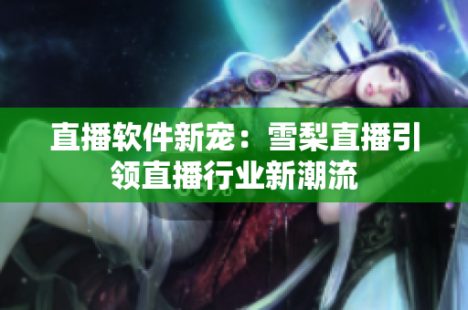 直播软件新宠：雪梨直播引领直播行业新潮流