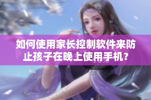 如何使用家长控制软件来防止孩子在晚上使用手机？