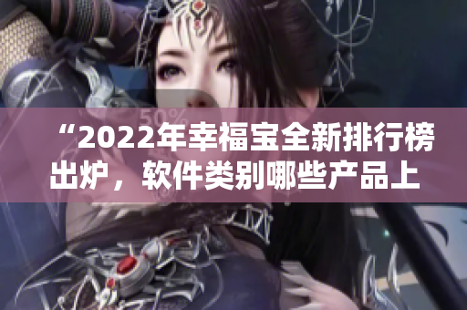 “2022年幸福宝全新排行榜出炉，软件类别哪些产品上榜？”