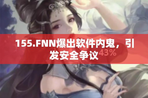 155.FNN爆出软件内鬼，引发安全争议