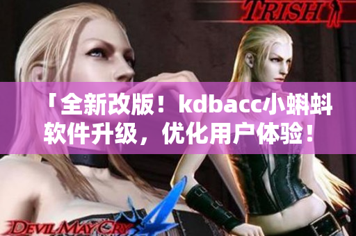 「全新改版！kdbacc小蝌蚪软件升级，优化用户体验！」