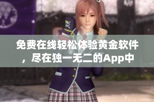 免费在线轻松体验黄金软件，尽在独一无二的App中