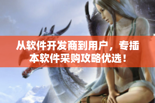 从软件开发商到用户，专插本软件采购攻略优选！
