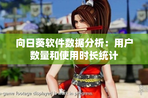 向日葵软件数据分析：用户数量和使用时长统计