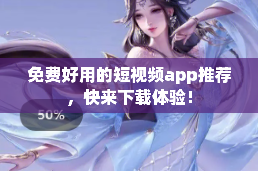 免费好用的短视频app推荐，快来下载体验！