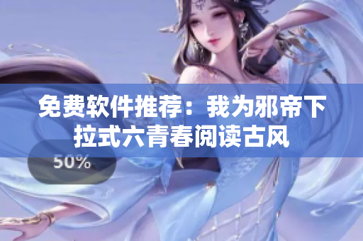 免费软件推荐：我为邪帝下拉式六青春阅读古风