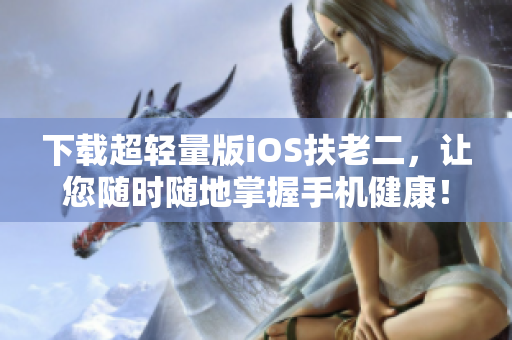 下载超轻量版iOS扶老二，让您随时随地掌握手机健康！