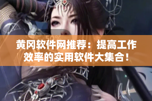 黄冈软件网推荐：提高工作效率的实用软件大集合！