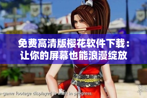 免费高清版樱花软件下载：让你的屏幕也能浪漫绽放