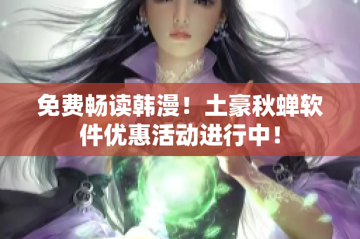 免费畅读韩漫！土豪秋蝉软件优惠活动进行中！
