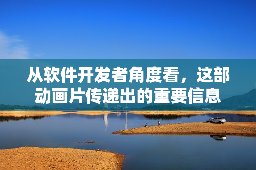 从软件开发者角度看，这部动画片传递出的重要信息