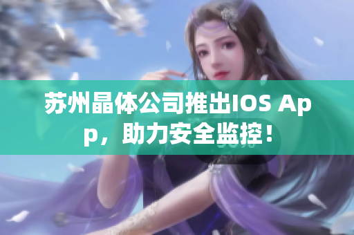 苏州晶体公司推出IOS App，助力安全监控！