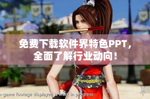 免费下载软件界特色PPT，全面了解行业动向！