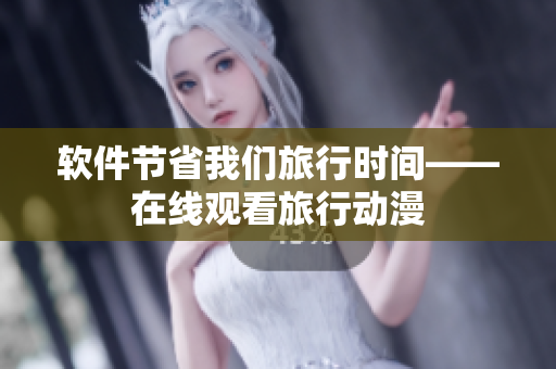 软件节省我们旅行时间——在线观看旅行动漫