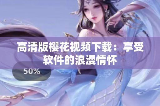 高清版樱花视频下载：享受软件的浪漫情怀