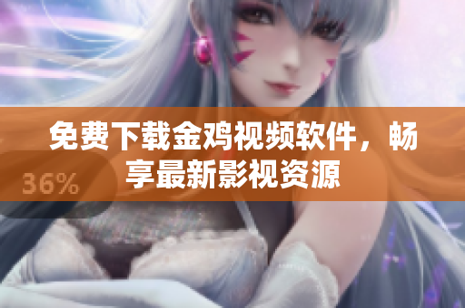 免费下载金鸡视频软件，畅享最新影视资源