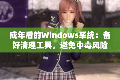 成年后的Windows系统：备好清理工具，避免中毒风险